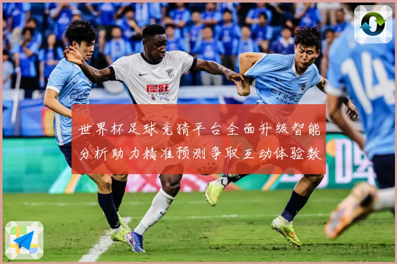 世界杯足球竞猜平台全面升级智能分析助力精准预测争取互动体验数据研判：最新赛事动态与深度分析