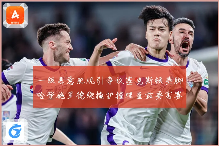 一级恶意犯规引争议塞克斯顿垫脚哈登施罗德绕掩护撞理查兹要害赛场复盘：最新赛事动态与深度分析