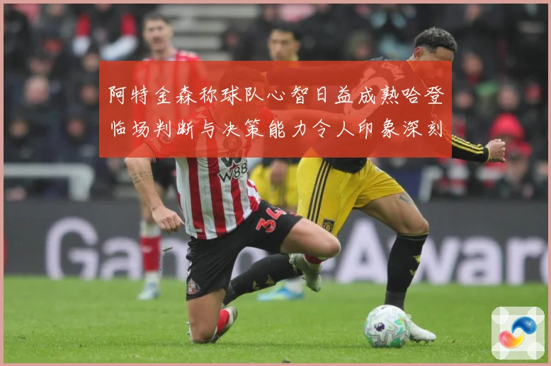 阿特金森称球队心智日益成熟哈登临场判断与决策能力令人印象深刻赛场复盘：最新赛事动态与深度分析