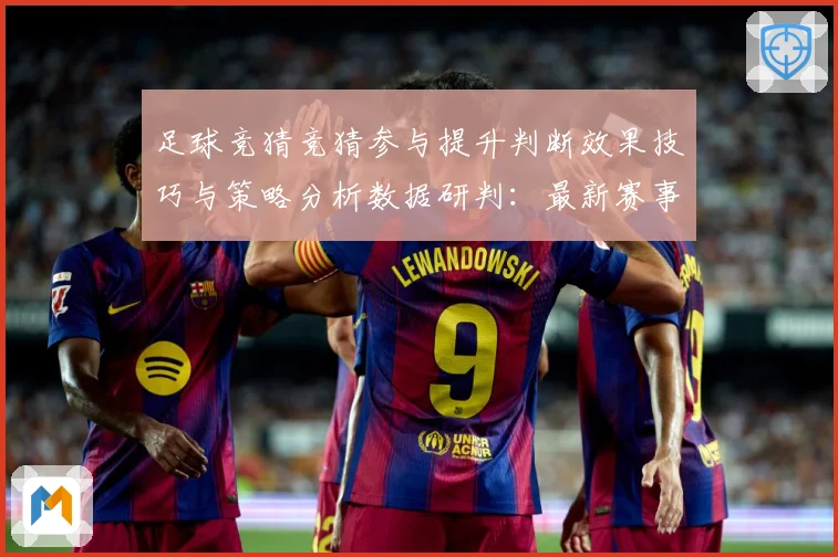 足球竞猜竞猜参与提升判断效果技巧与策略分析数据研判：最新赛事动态与深度分析