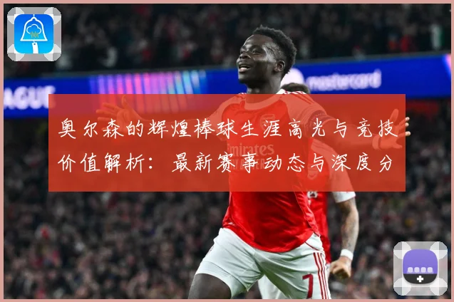 奥尔森的辉煌棒球生涯高光与竞技价值解析：最新赛事动态与深度分析