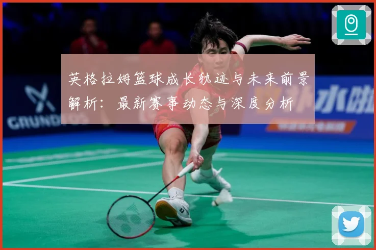 英格拉姆篮球成长轨迹与未来前景解析：最新赛事动态与深度分析