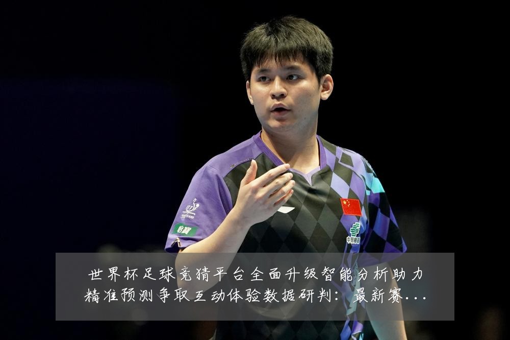 世界杯足球竞猜平台全面升级智能分析助力精准预测争取互动体验数据研判：最新赛事动态与深度分析