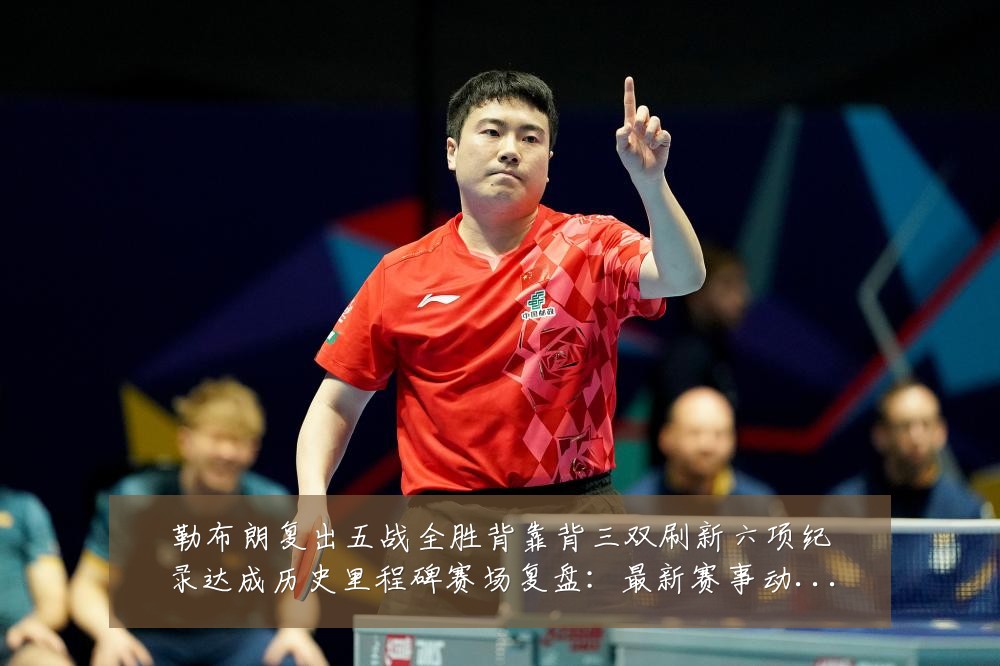 勒布朗复出五战全胜背靠背三双刷新六项纪录达成历史里程碑赛场复盘：最新赛事动态与深度分析