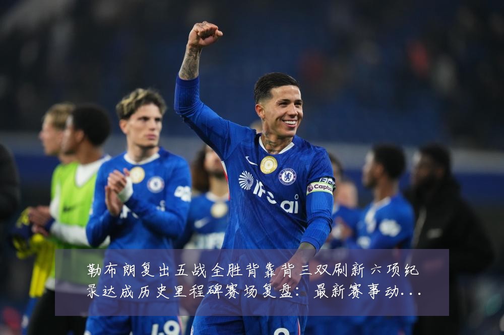 勒布朗复出五战全胜背靠背三双刷新六项纪录达成历史里程碑赛场复盘：最新赛事动态与深度分析