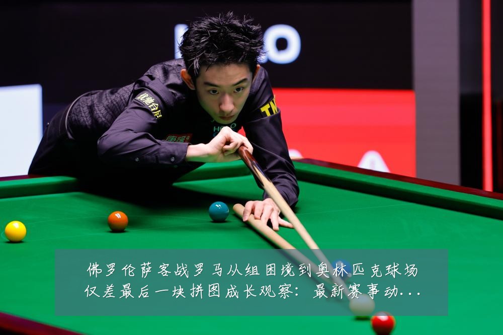 佛罗伦萨客战罗马从组困境到奥林匹克球场仅差最后一块拼图成长观察:最新赛事动态与深度分析