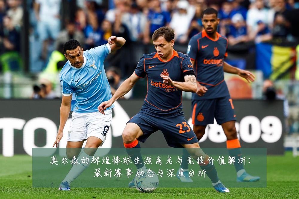 奥尔森的辉煌棒球生涯高光与竞技价值解析：最新赛事动态与深度分析